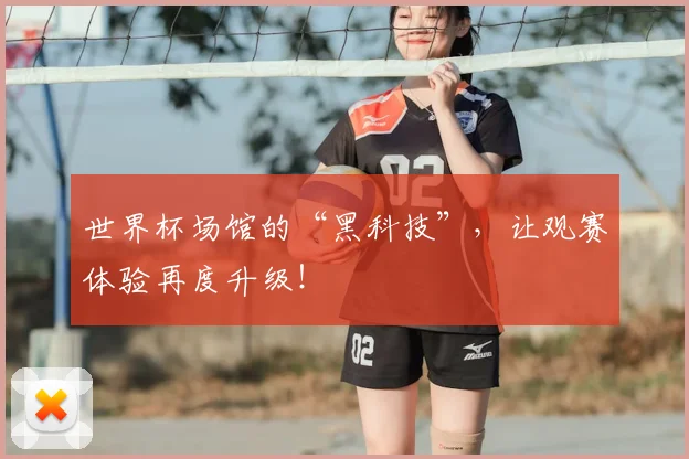 世界杯场馆的“黑科技”,让观赛体验再度升级!