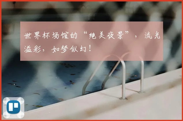世界杯场馆的“绝美夜景”,流光溢彩,如梦似幻!