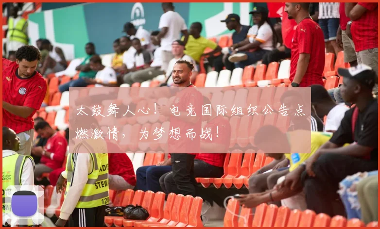 太鼓舞人心！电竞国际组织公告点燃激情，为梦想而战！